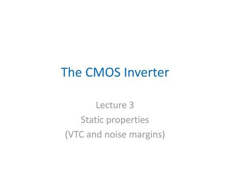 Lecture 3 Static properties (VTC and noise margins)