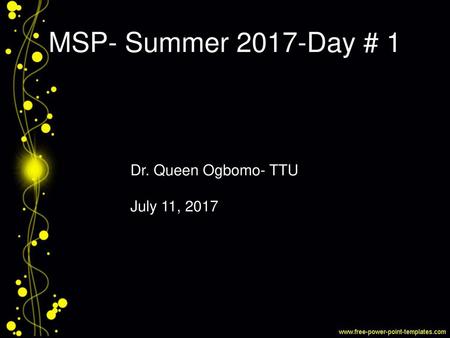 MSP- Summer 2017-Day # 1 Dr. Queen Ogbomo- TTU July 11, 2017.