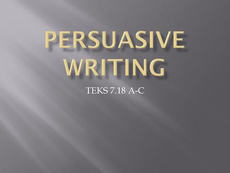 PERSUASIVE WRITING TEKS 7.18 A-C.