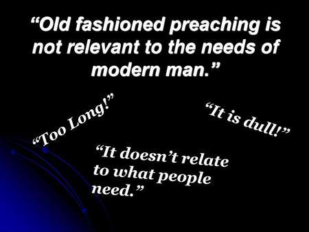 “Old fashioned preaching is not relevant to the needs of modern man.”