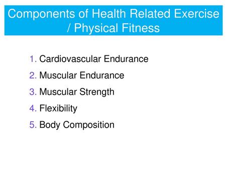 Components of Health Related Exercise / Physical Fitness