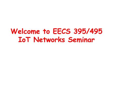 Welcome to EECS 395/495 IoT Networks Seminar