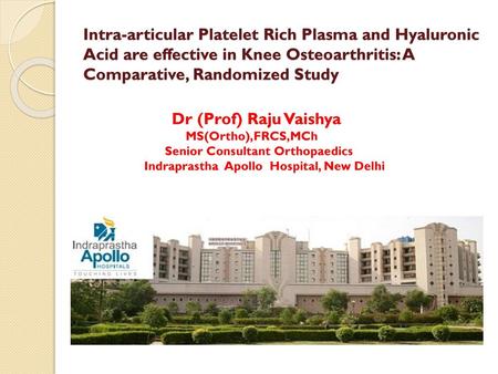 Intra-articular Platelet Rich Plasma and Hyaluronic Acid are effective in Knee Osteoarthritis: A Comparative, Randomized Study Dr (Prof) Raju Vaishya MS(Ortho),FRCS,MCh.