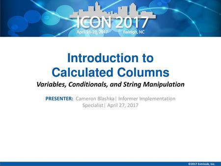 Introduction to Calculated Columns Variables, Conditionals, and String Manipulation PRESENTER: Cameron Blashka| Informer Implementation Specialist| April.