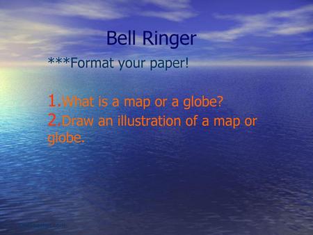 Bell Ringer ***Format your paper! What is a map or a globe?