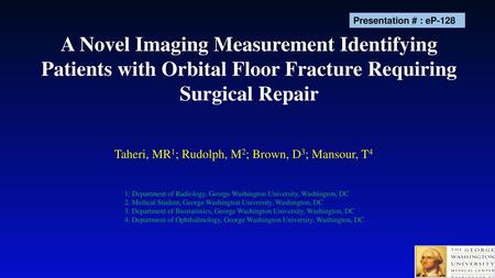 Presentation # : eP-128 A Novel Imaging Measurement Identifying Patients with Orbital Floor Fracture Requiring Surgical Repair Taheri, MR1; Rudolph, M2;