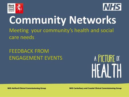 Community Networks Meeting your community’s health and social care needs FEEDBACK FROM ENGAGEMENT EVENTS.