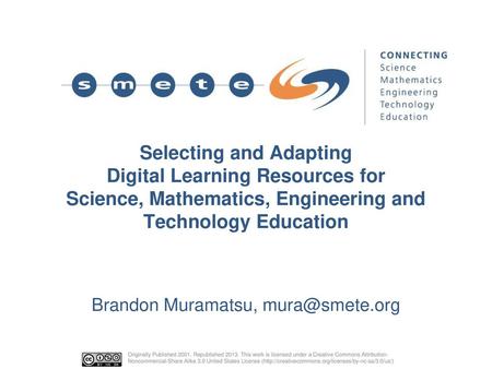 Brandon Muramatsu, mura@smete.org Selecting and Adapting Digital Learning Resources for Science, Mathematics, Engineering and Technology Education Brandon.