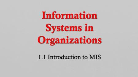 Information Systems in Organizations 1.1 Introduction to MIS