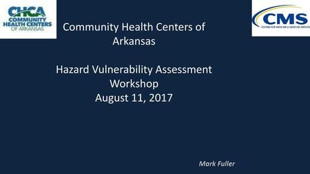 Community Health Centers of Arkansas Hazard Vulnerability Assessment Workshop August 11, 2017 Mark Fuller.