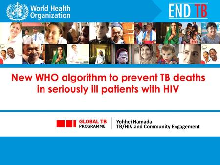 New WHO algorithm to prevent TB deaths in seriously ill patients with HIV Yohhei Hamada TB/HIV and Community Engagement.