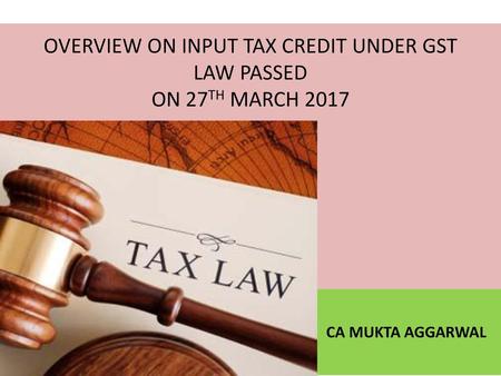 OVERVIEW ON INPUT TAX CREDIT UNDER GST LAW PASSED ON 27TH MARCH 2017