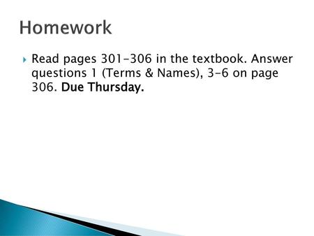 Homework Read pages 301-306 in the textbook. Answer questions 1 (Terms & Names), 3-6 on page 306. Due Thursday.