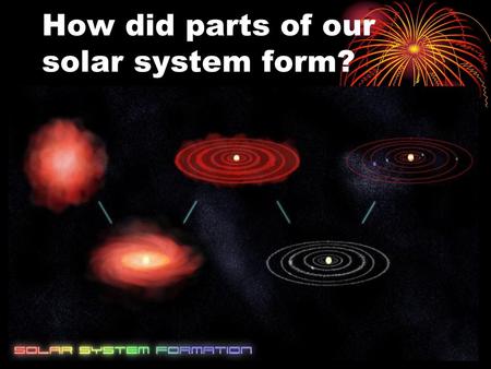 How did parts of our solar system form?