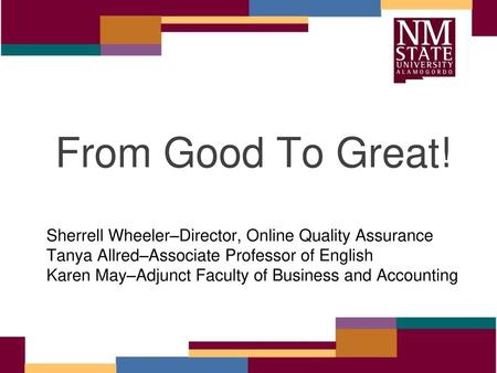 From Good To Great! Sherrell Wheeler–Director, Online Quality Assurance Tanya Allred–Associate Professor of English Karen May–Adjunct Faculty of Business.