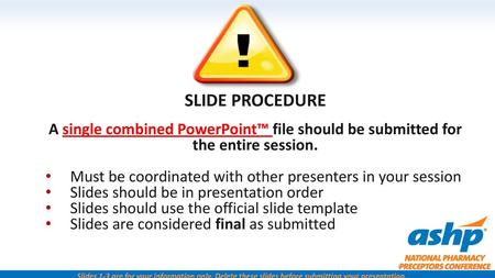 Slide Procedure   A single combined PowerPoint™ file should be submitted for the entire session. Must be coordinated with other presenters in your session.