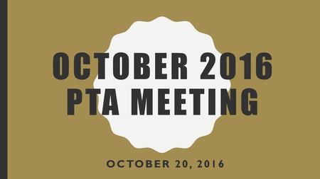 October 2016 PTA Meeting October 20, 2016.