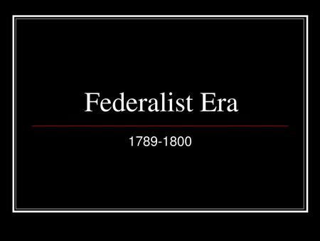 Federalist Era 1789-1800.