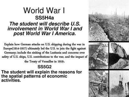 World War I SS5H4a The student will describe U.S. involvement in World War I and post World War I America. Explain how German attacks on U.S. shipping.