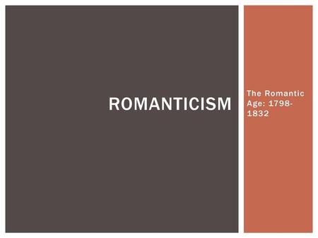 Romanticism The Romantic Age: 1798-1832.