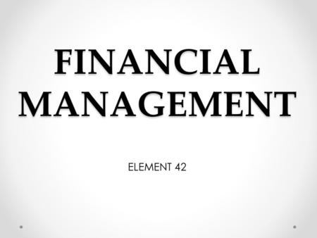 FINANCIAL MANAGEMENT ELEMENT 42.