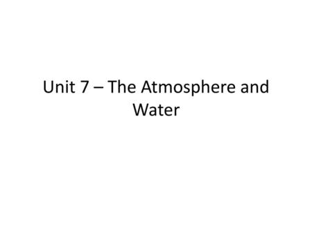 Unit 7 – The Atmosphere and Water