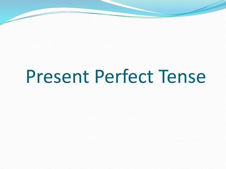 Present Perfect Tense.
