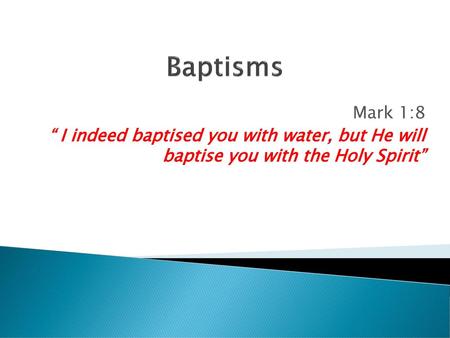 Baptisms Mark 1:8 “ I indeed baptised you with water, but He will baptise you with the Holy Spirit”