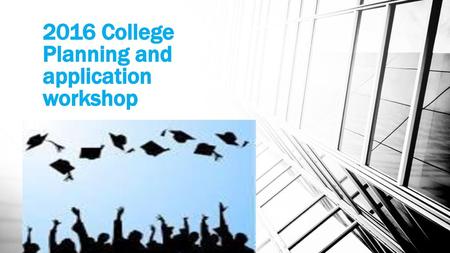 2016 College Planning and application workshop