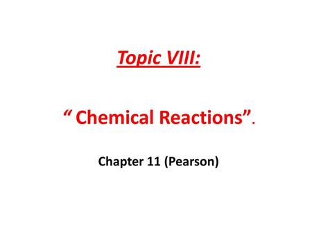 Topic VIII: “ Chemical Reactions”. Chapter 11 (Pearson)