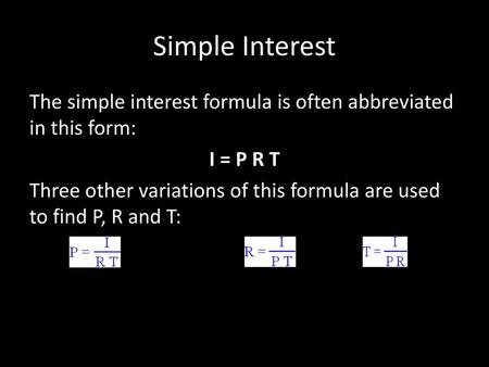 Simple Interest The simple interest formula is often abbreviated in this form: I = P R T Three other variations of this formula are used to find P, R and.