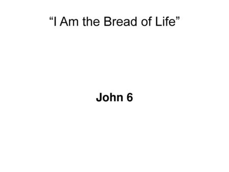 “I Am the Bread of Life” John 6.