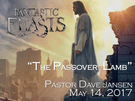 “The Passover Lamb” Pastor Dave Jansen May 14, 2017.