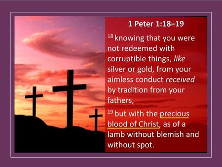 1 Peter 1:18–19 18 knowing that you were not redeemed with corruptible things, like silver or gold, from your aimless conduct received by tradition from.
