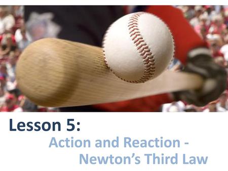 Lesson 5: Action and Reaction - Newton’s Third Law.