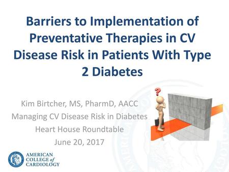 Barriers to Implementation of Preventative Therapies in CV Disease Risk in Patients With Type 2 Diabetes Kim Birtcher, MS, PharmD, AACC Managing CV Disease.