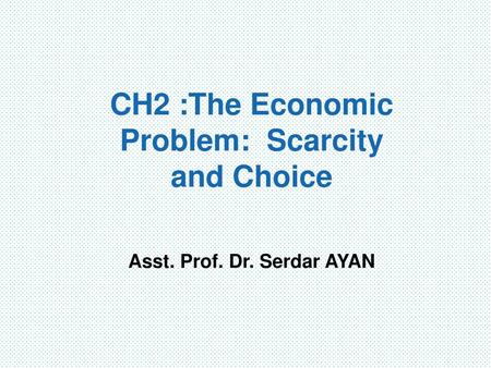 CH2 :The Economic Problem: Scarcity and Choice