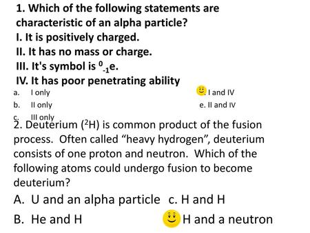 U and an alpha particle c. H and H He and H d. H and a neutron
