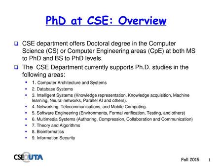 PhD at CSE: Overview CSE department offers Doctoral degree in the Computer Science (CS) or Computer Engineering areas (CpE) at both MS to PhD and BS to.