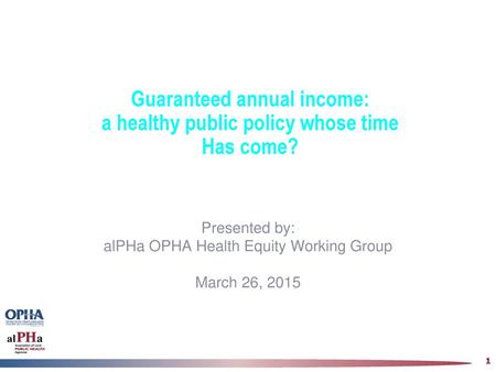 Guaranteed annual income: a healthy public policy whose time Has come?