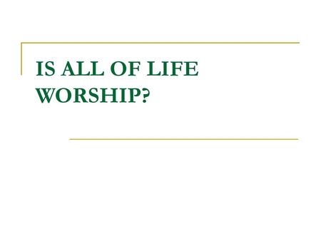 IS ALL OF LIFE WORSHIP?.