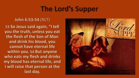The Lord’s Supper John 6:53-54 (NLT)