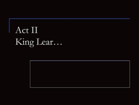 Act II King Lear….