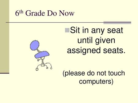 Sit in any seat until given assigned seats.