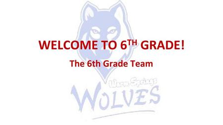 WELCOME TO 6TH GRADE! The 6th Grade Team.
