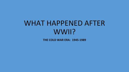 WHAT HAPPENED AFTER WWII?