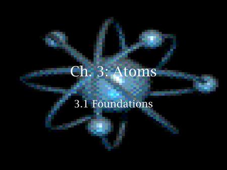 Ch. 3: Atoms 3.1 Foundations.