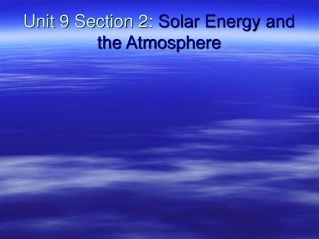 Unit 9 Section 2: Solar Energy and the Atmosphere