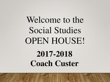 Welcome to the Social Studies OPEN HOUSE! 2017-2018 Coach Custer 1.