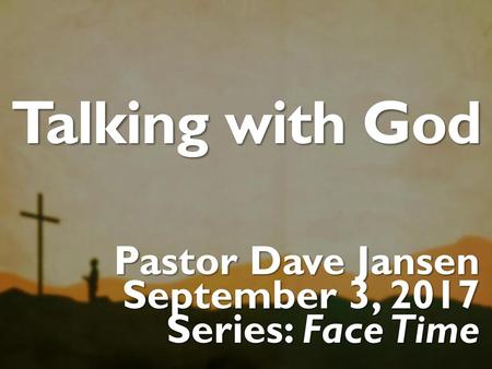 Talking with God Pastor Dave Jansen September 3, 2017